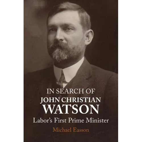 In Search of John Christian Watson: Labor's First Prime Minister