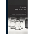 Sugar Machinery; a Descriptive Treatise Devoted to the Machinery and Processes Used in the Manufacture of Cane and Beet Sugars