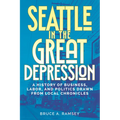 Seattle in the Great Depression: A History of Business, Labor, and Politics Drawn from Local Chronicles