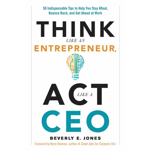 Think Like an Entrepreneur, ACT Like a CEO: 50 Indispensable Tips to Help You Stay Afloat, Bounce Back, and Get Ahead at Work