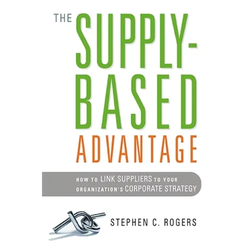 The Supply-Based Advantage: How to Link Suppliers to Your Organization's Corporate Strategy