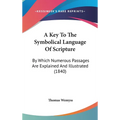 A Key To The Symbolical Language Of Scripture: By Which Numerous Passages Are Explained And Illustrated (1840)