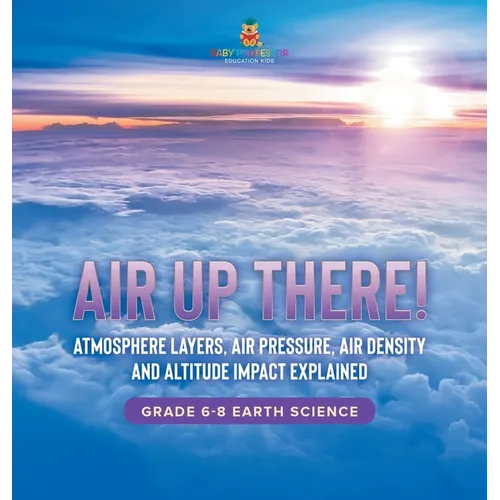 Air Up There! Atmosphere Layers, Air Pressure, Air Density and Altitude Impact Explained Grade 6-8 Earth Science