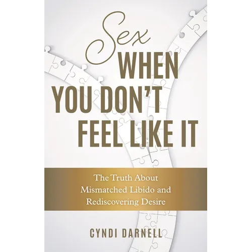 Sex When You Don't Feel Like It: The Truth about Mismatched Libido and Rediscovering Desire