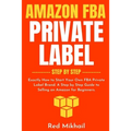 Amazon FBA Private Label - Step by Step: Exactly How to Start Your Own FBA Private Label Brand. A Step by Step Guide to Selling on Amazon for Beginner