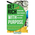 Get Rich with Purpose: Transform Your Finances with Smart Decisions