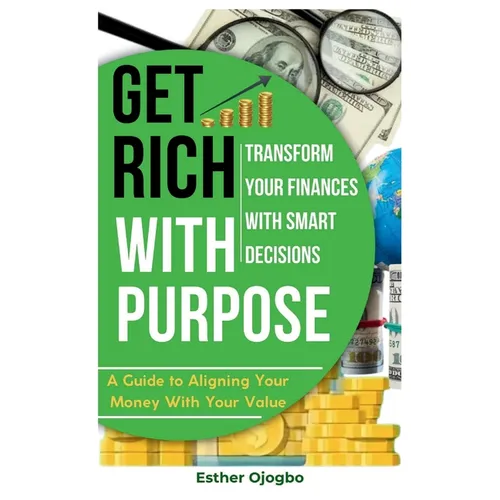 Get Rich with Purpose: Transform Your Finances with Smart Decisions