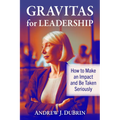 Gravitas for Leadership: How to Make an Impact and Be Taken Seriously