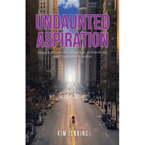 Undaunted Aspiration: Lessons of Curiosity, Courage, Authenticity, and Purposeful Intention