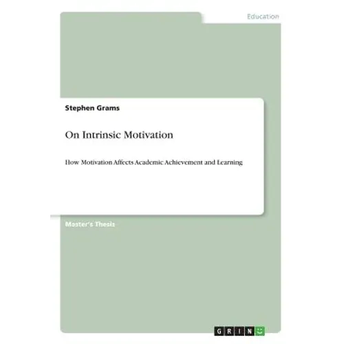 On Intrinsic Motivation: How Motivation Affects Academic Achievement and Learning