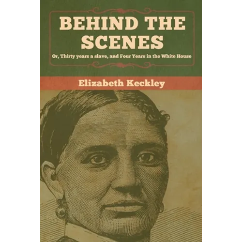 Behind the Scenes: Or, Thirty years a slave, and Four Years in the White House