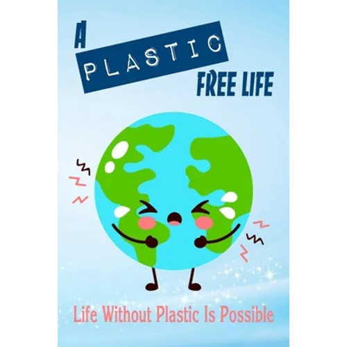 A Plastic Free Life: Life Without Plastic Is Possible: Zero Plastic Waste Lifestyle