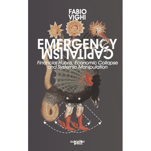 Emergency Capitalism: Financial Hubris, Economic Collapse and Systemic Manipulation