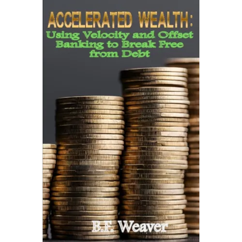 Accelerated Wealth: Using Velocity and Offset Banking to Break Free from Debt