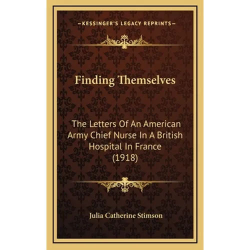 Finding Themselves: The Letters Of An American Army Chief Nurse In A British Hospital In France (1918)