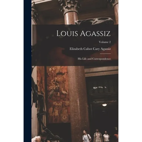 Louis Agassiz: His Life and Correspondence; Volume 2