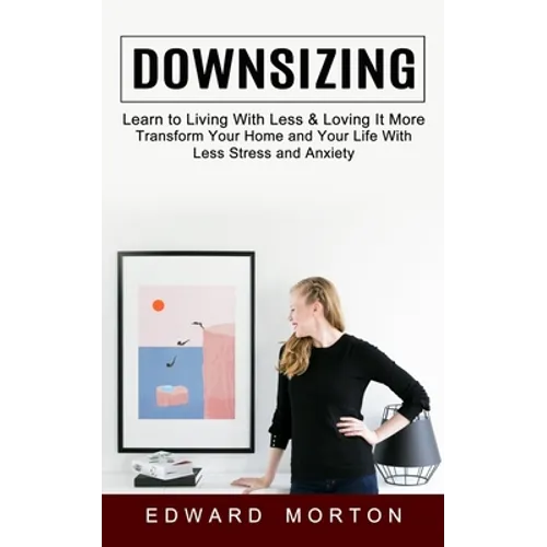 Downsizing: Learn to Living With Less & Loving It More (Transform Your Home and Your Life With Less Stress and Anxiety)