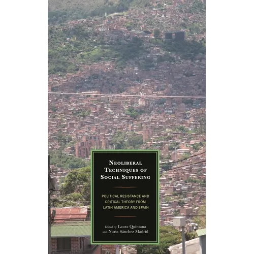 Neoliberal Techniques of Social Suffering: Political Resistance and Critical Theory from Latin America and Spain