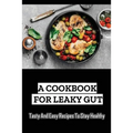 A Cookbook For Leaky Gut: Tasty And Easy Recipes To Stay Healthy