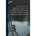A Manual of Instruction for Giving Swedish Movement and Massage Treatment [electronic Resource]