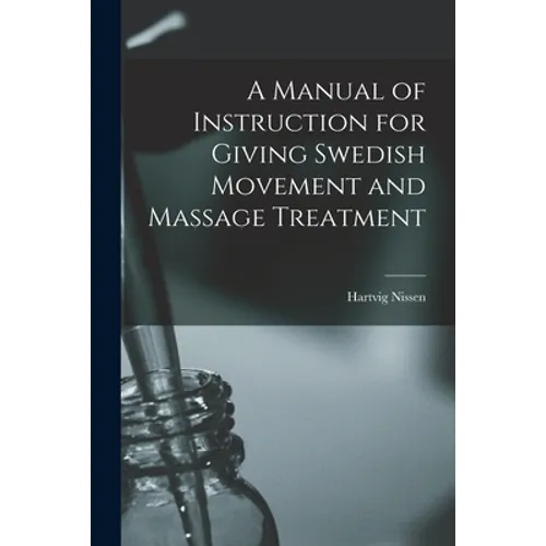 A Manual of Instruction for Giving Swedish Movement and Massage Treatment [electronic Resource]