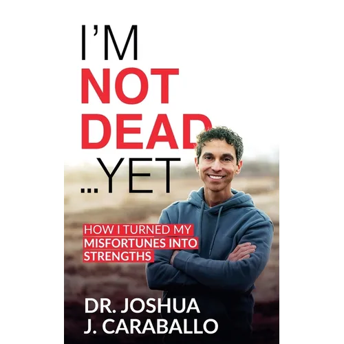 I'm Not Dead...Yet: How I Turned My Misfortunes Into Strengths