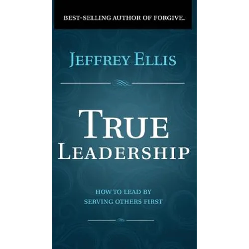True Leadership: How To Lead By Serving Others First