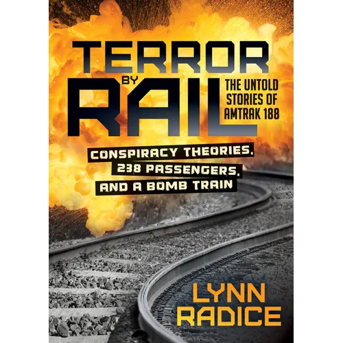 Terror by Rail: Conspiracy Theories, 238 Passengers, and a Bomb Train--The Untold Stories of Amtrak 188