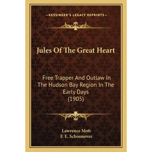 Jules Of The Great Heart: Free Trapper And Outlaw In The Hudson Bay Region In The Early Days (1905)