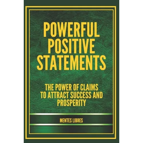 Powerful Positive Statements: The power of claims to attract success and prosperity