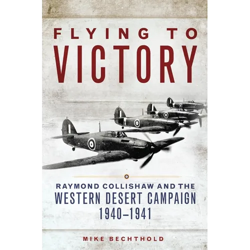Flying to Victory: Raymond Collishaw and the Western Desert Campaign, 1940-1941 Volume 58