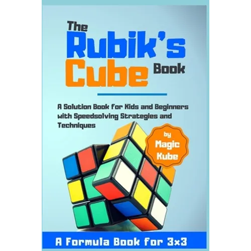 The Rubik's Cube Book: A Solution Book for Kids and Beginners with Speedsolving Strategies and Techniques (A Formula Book for 3x3)