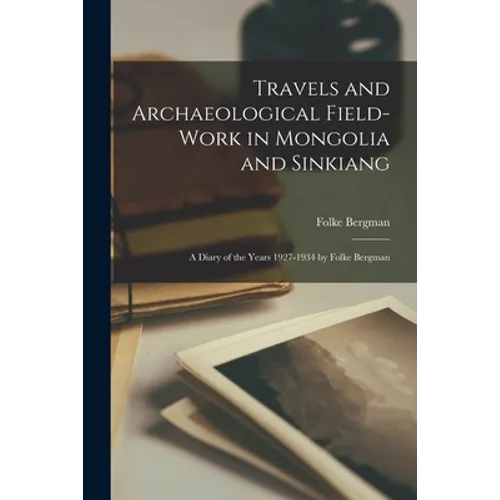 Travels and Archaeological Field-work in Mongolia and Sinkiang: a Diary of the Years 1927-1934 by Folke Bergman