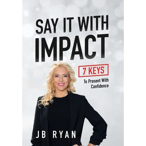 Say It with Impact: 7 Keys to Present with Confidence