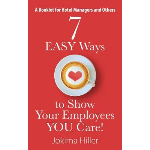 7 EASY Ways to Show Your Employees YOU Care! A Booklet for Hotel Managers and Others