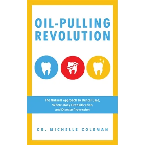 Oil-Pulling Revolution: The Natural Approach to Dental Care, Whole-Body Detoxification and Disease Prevention