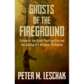 Ghosts of the Fireground: Echoes of the Great Peshtigo Fire and the Calling of a Wildland Firefighter
