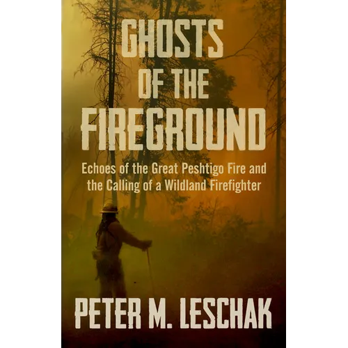 Ghosts of the Fireground: Echoes of the Great Peshtigo Fire and the Calling of a Wildland Firefighter