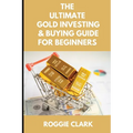 The Ultimate Gold Investing & Buying Guide For Beginners: Learn How to Invest in Precious Metals Like Gold Bullion to Protect Your Finances & Wealth