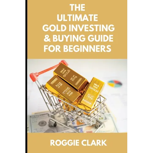 The Ultimate Gold Investing & Buying Guide For Beginners: Learn How to Invest in Precious Metals Like Gold Bullion to Protect Your Finances & Wealth