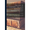 The Life of Colonel the Late Honorable Thomas Talbot [microform]: Embracing the Rise and Progess of the Counties of Norfolk, Elgin, Middlesex, Kent an