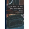 The Joy of Eating Natural Foods; the Complete Organic Cookbook