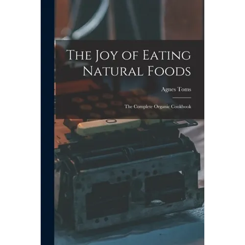 The Joy of Eating Natural Foods; the Complete Organic Cookbook