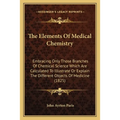 The Elements Of Medical Chemistry: Embracing Only Those Branches Of Chemical Science Which Are Calculated To Illustrate Or Explain The Different Objec