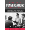 Difficult Conversations: The Right Way - Bundle - The Only 2 Books You Need to Master Though Conversations, Difficult People and Fierce Conversations