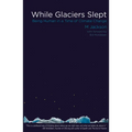 While Glaciers Slept: Being Human in a Time of Climate Change
