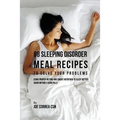 68 Sleeping Disorder Meal Recipes to Solve Your Problems: Using Proper Dieting and Smart Nutrition to Sleep Better Again without Using Pills