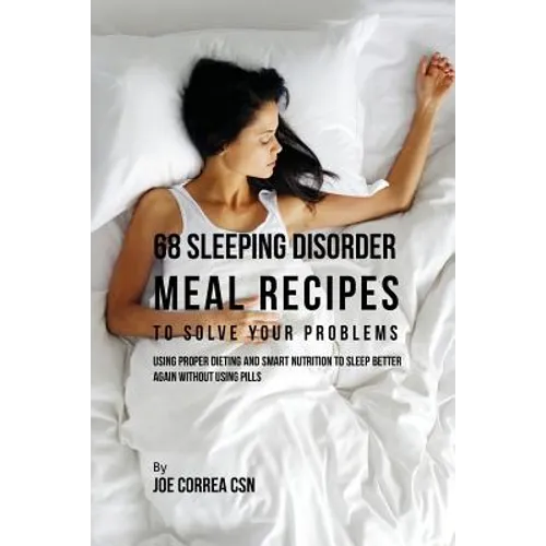 68 Sleeping Disorder Meal Recipes to Solve Your Problems: Using Proper Dieting and Smart Nutrition to Sleep Better Again without Using Pills