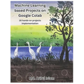 Machine Learning based Projects on Google Colab: 16 hands-on projects implementation