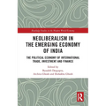Neoliberalism in the Emerging Economy of India: The Political Economy of International Trade, Investment and Finance